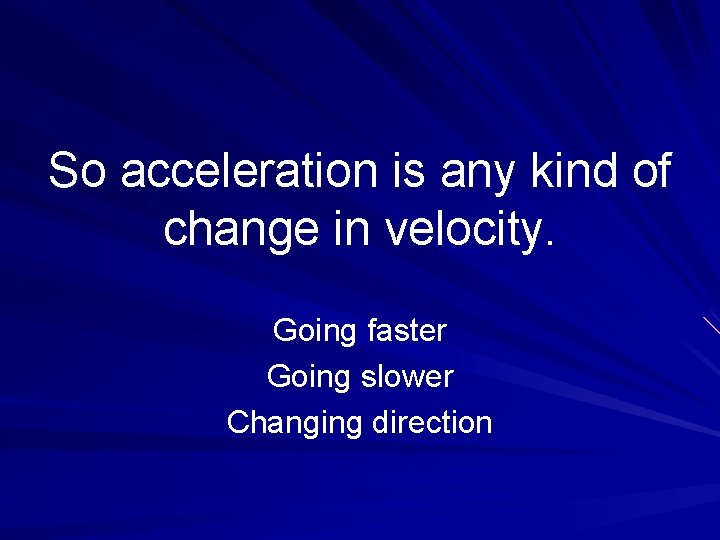 So acceleration is any kind of change in velocity. Going faster Going slower Changing