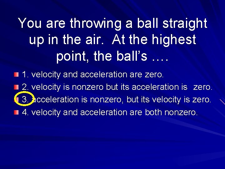 You are throwing a ball straight up in the air. At the highest point,