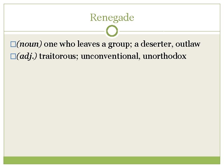 Renegade �(noun) one who leaves a group; a deserter, outlaw �(adj. ) traitorous; unconventional,