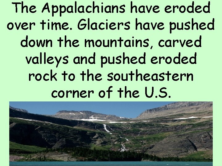 The Appalachians have eroded over time. Glaciers have pushed down the mountains, carved valleys