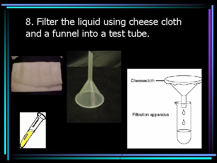8. Filter the liquid using cheese cloth and a funnel into a test tube.