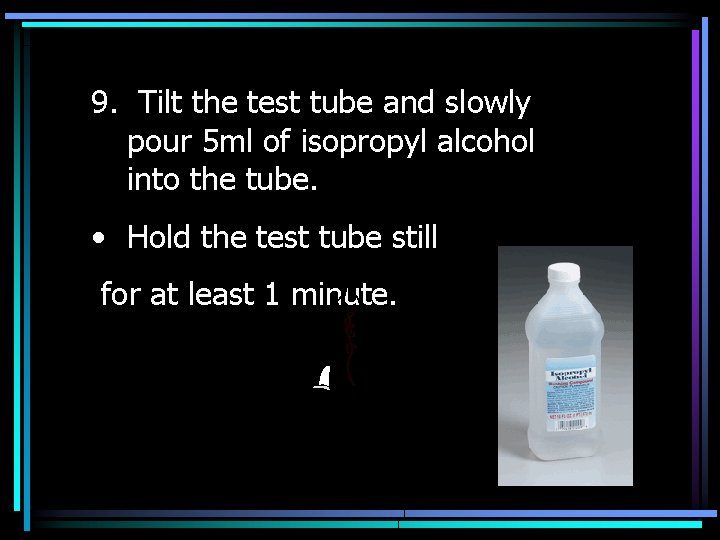 9. Tilt the test tube and slowly pour 5 ml of isopropyl alcohol into