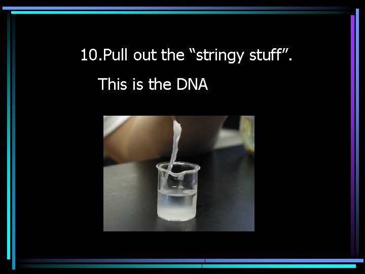 10. Pull out the “stringy stuff”. This is the DNA 