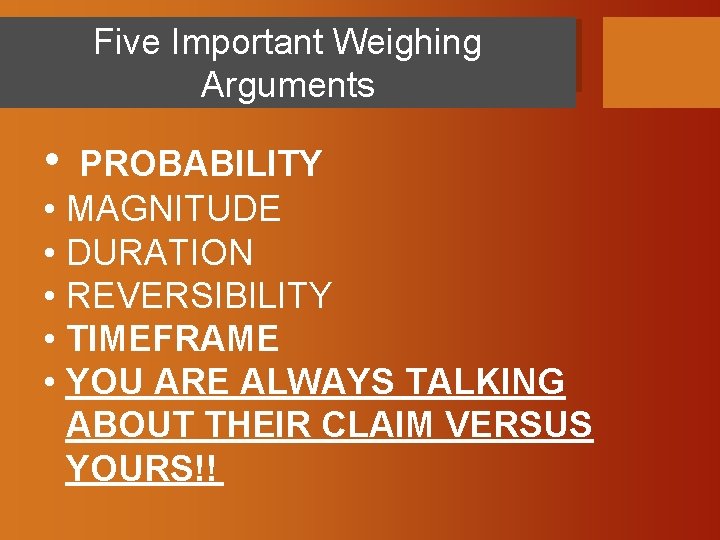 Five Important Weighing Arguments • PROBABILITY • MAGNITUDE • DURATION • REVERSIBILITY • TIMEFRAME