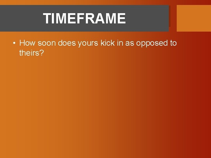 TIMEFRAME • How soon does yours kick in as opposed to theirs? 