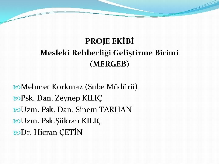 PROJE EKİBİ Mesleki Rehberliği Geliştirme Birimi (MERGEB) Mehmet Korkmaz (Şube Müdürü) Psk. Dan. Zeynep