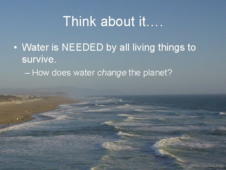 Think about it…. • Water is NEEDED by all living things to survive. –