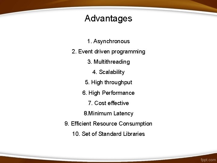 Advantages 1. Asynchronous 2. Event driven programming 3. Multithreading 4. Scalability 5. High throughput