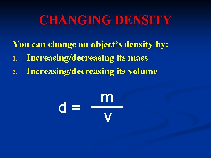 CHANGING DENSITY You can change an object’s density by: 1. Increasing/decreasing its mass 2.