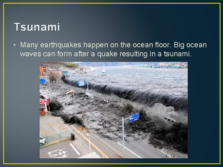 Tsunami • Many earthquakes happen on the ocean floor. Big ocean waves can form Tsunami • Many earthquakes happen on the ocean floor. Big ocean waves can form
