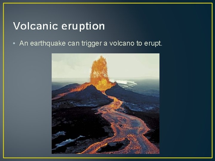 Volcanic eruption • An earthquake can trigger a volcano to erupt.  Volcanic eruption • An earthquake can trigger a volcano to erupt.