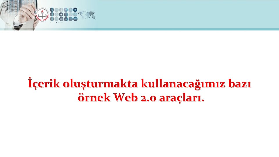 İçerik oluşturmakta kullanacağımız bazı örnek Web 2. 0 araçları. 