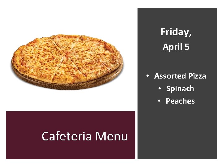 Friday, April 5 • Assorted Pizza • Spinach • Peaches Cafeteria Menu 