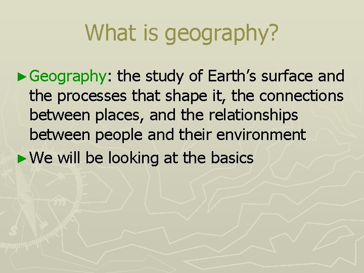 What is geography? ► Geography: the study of Earth’s surface and the processes that