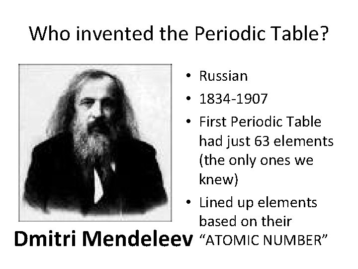 Who invented the Periodic Table? Dmitri • Russian • 1834 -1907 • First Periodic