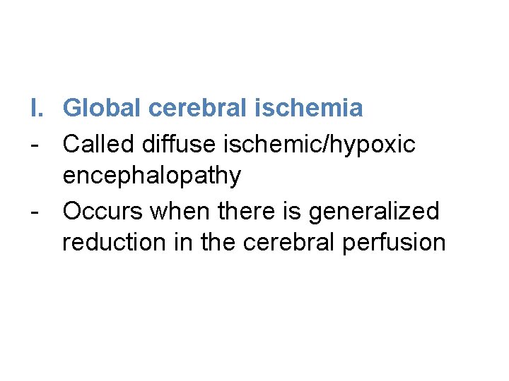 I. Global cerebral ischemia - Called diffuse ischemic/hypoxic encephalopathy - Occurs when there is