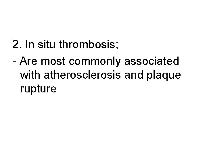 2. In situ thrombosis; - Are most commonly associated with atherosclerosis and plaque rupture