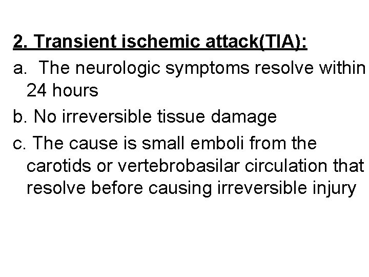 2. Transient ischemic attack(TIA): a. The neurologic symptoms resolve within 24 hours b. No