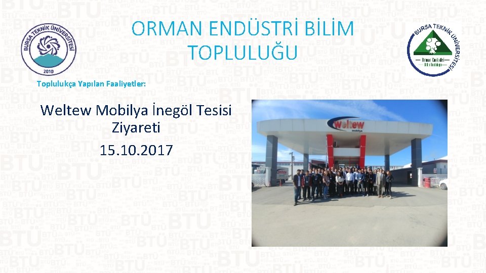 ORMAN ENDÜSTRİ BİLİM TOPLULUĞU Toplulukça Yapılan Faaliyetler: Weltew Mobilya İnegöl Tesisi Ziyareti 15. 10.