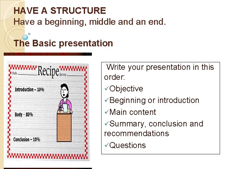 HAVE A STRUCTURE Have a beginning, middle and an end. The Basic presentation Write