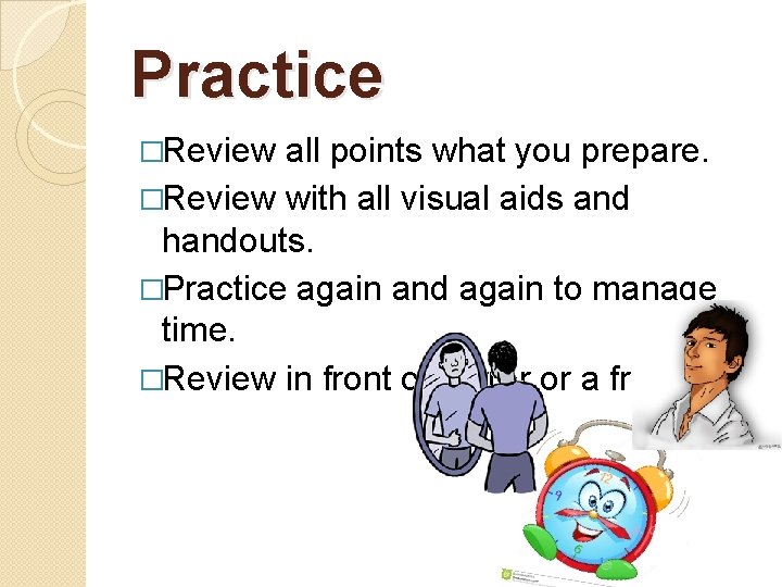 Practice �Review all points what you prepare. �Review with all visual aids and handouts.