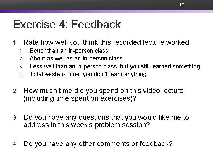 17 Exercise 4: Feedback 1. Rate how well you think this recorded lecture worked