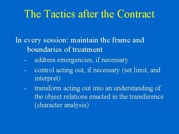 The Tactics after the Contract In every session: maintain the frame and boundaries of
