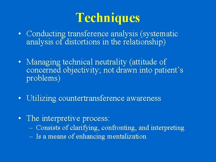 Techniques • Conducting transference analysis (systematic analysis of distortions in the relationship) • Managing