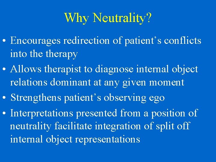 Why Neutrality? • Encourages redirection of patient’s conflicts into therapy • Allows therapist to