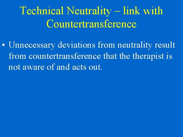 Technical Neutrality – link with Countertransference • Unnecessary deviations from neutrality result from countertransference