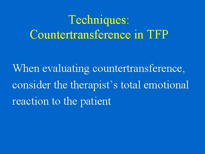 Techniques: Countertransference in TFP When evaluating countertransference, consider therapist’s total emotional reaction to the