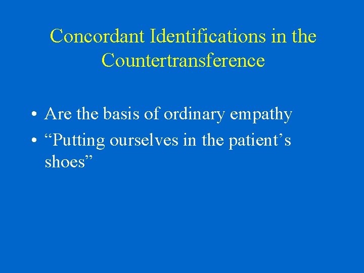 Concordant Identifications in the Countertransference • Are the basis of ordinary empathy • “Putting