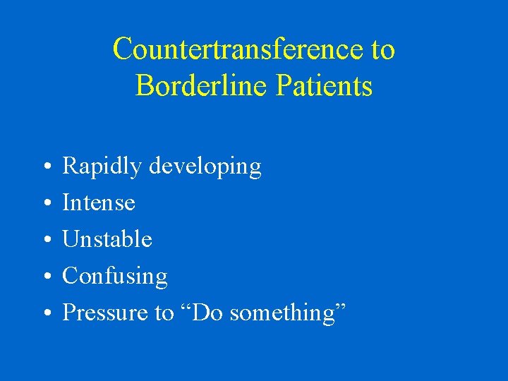 Countertransference to Borderline Patients • • • Rapidly developing Intense Unstable Confusing Pressure to