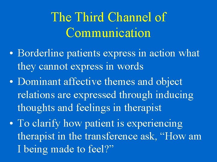 The Third Channel of Communication • Borderline patients express in action what they cannot
