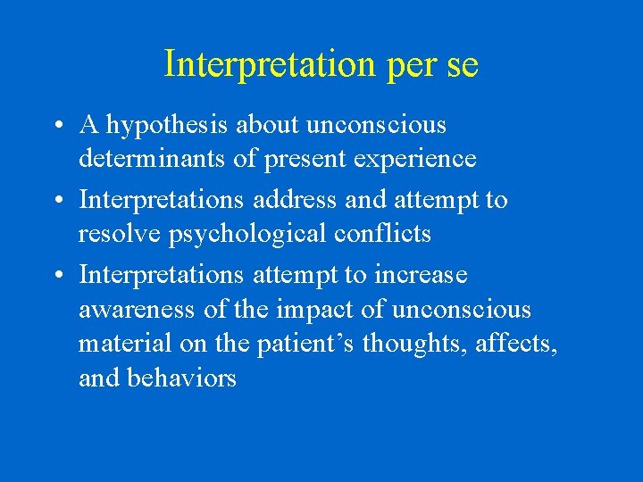 Interpretation per se • A hypothesis about unconscious determinants of present experience • Interpretations