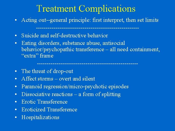 Treatment Complications • Acting out--general principle: first interpret, then set limits -------------------------- • Suicide