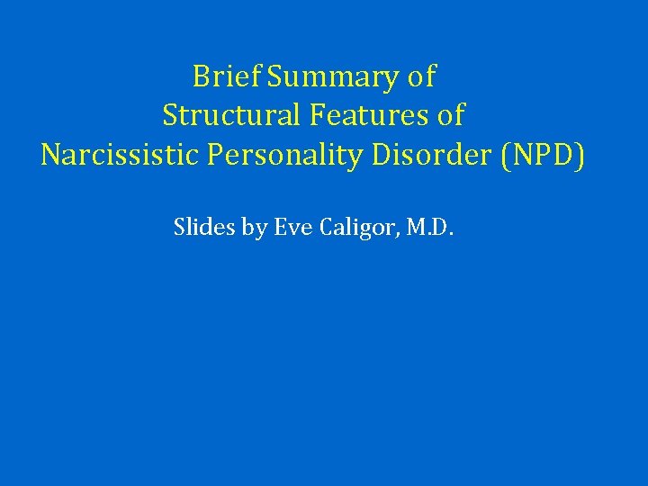 Brief Summary of Structural Features of Narcissistic Personality Disorder (NPD) Slides by Eve Caligor,