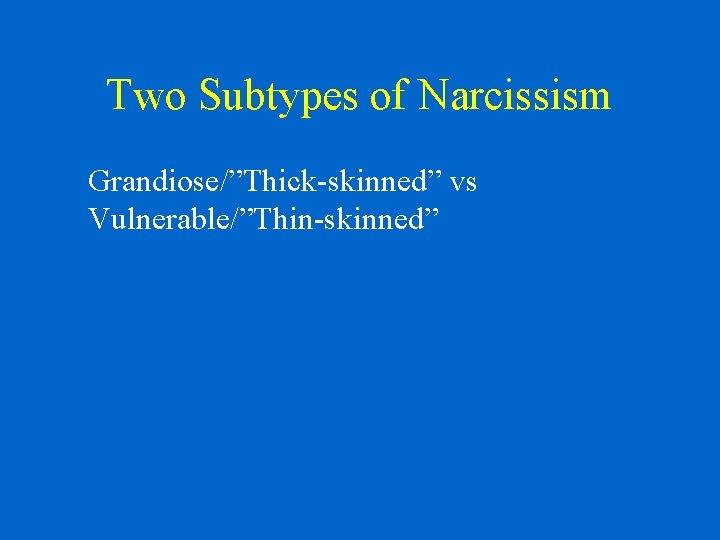 Two Subtypes of Narcissism Grandiose/”Thick-skinned” vs Vulnerable/”Thin-skinned” 