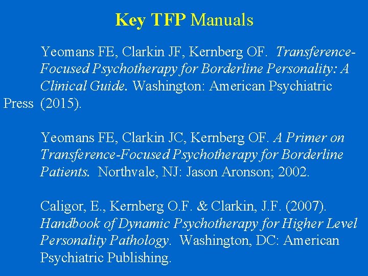 Key TFP Manuals Yeomans FE, Clarkin JF, Kernberg OF. Transference. Focused Psychotherapy for Borderline