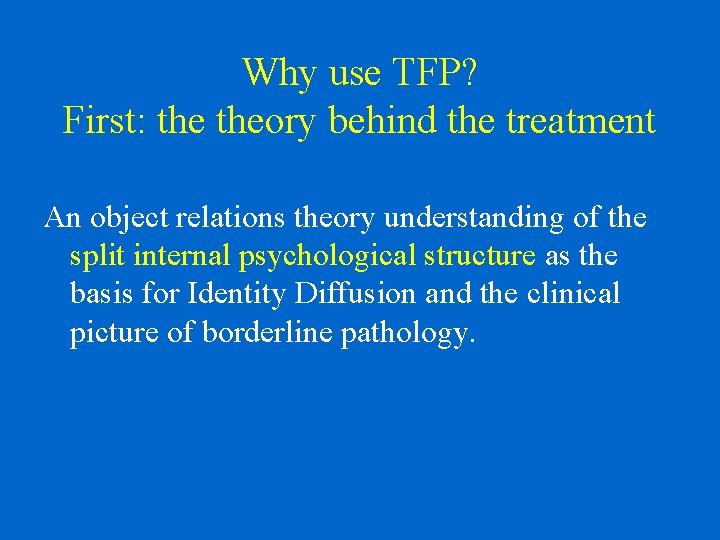 Why use TFP? First: theory behind the treatment An object relations theory understanding of