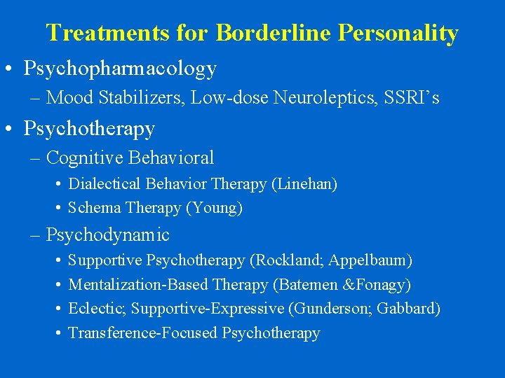 Treatments for Borderline Personality • Psychopharmacology – Mood Stabilizers, Low-dose Neuroleptics, SSRI’s • Psychotherapy
