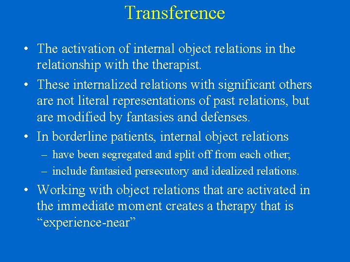 Transference • The activation of internal object relations in the relationship with therapist. •