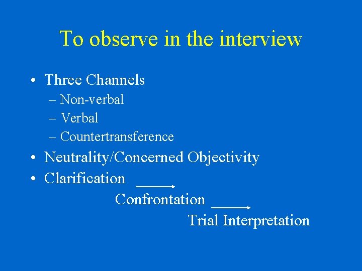 To observe in the interview • Three Channels – Non-verbal – Verbal – Countertransference
