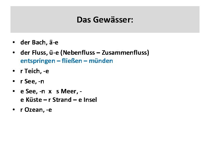 Das Gewässer: • der Bach, ä-e • der Fluss, ü-e (Nebenfluss – Zusammenfluss) entspringen