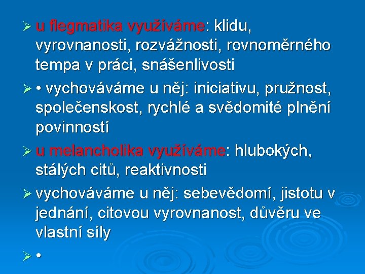 Ø u flegmatika využíváme: klidu, vyrovnanosti, rozvážnosti, rovnoměrného tempa v práci, snášenlivosti Ø •