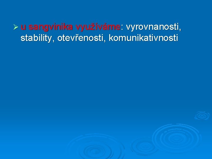 Ø u sangvinika využíváme: vyrovnanosti, stability, otevřenosti, komunikativnosti 