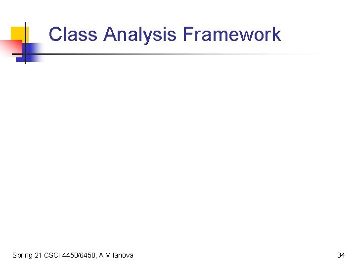 Class Analysis Framework Spring 21 CSCI 4450/6450, A Milanova 34 