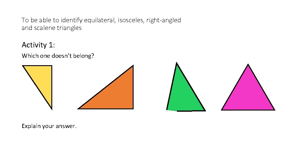 To be able to identify equilateral, isosceles, right-angled and scalene triangles Activity 1: Which