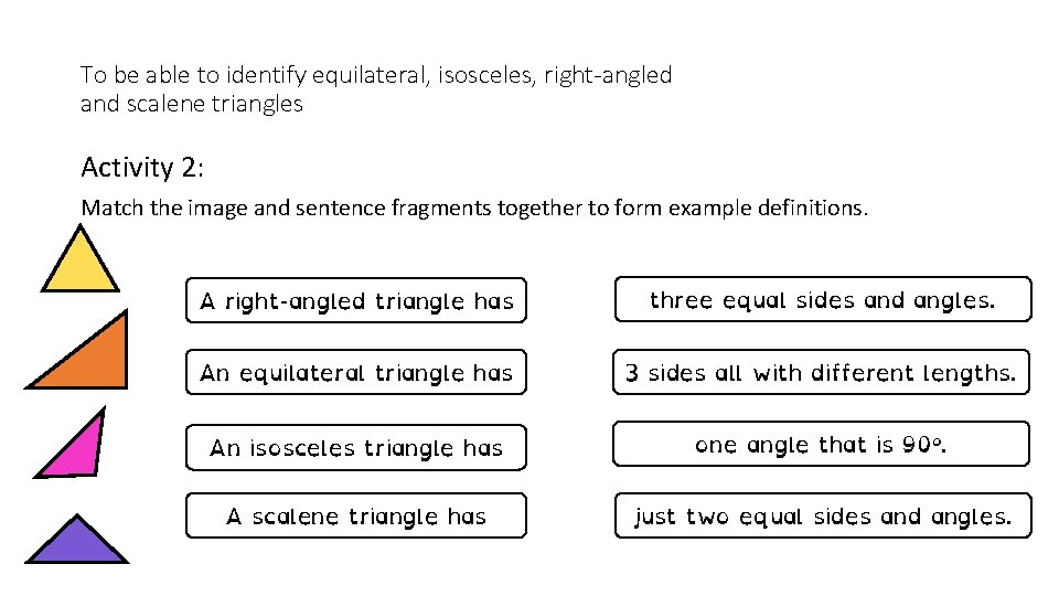 To be able to identify equilateral, isosceles, right-angled and scalene triangles Activity 2: Match