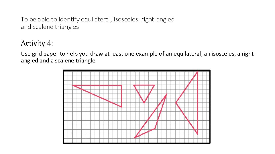 To be able to identify equilateral, isosceles, right-angled and scalene triangles Activity 4: Use